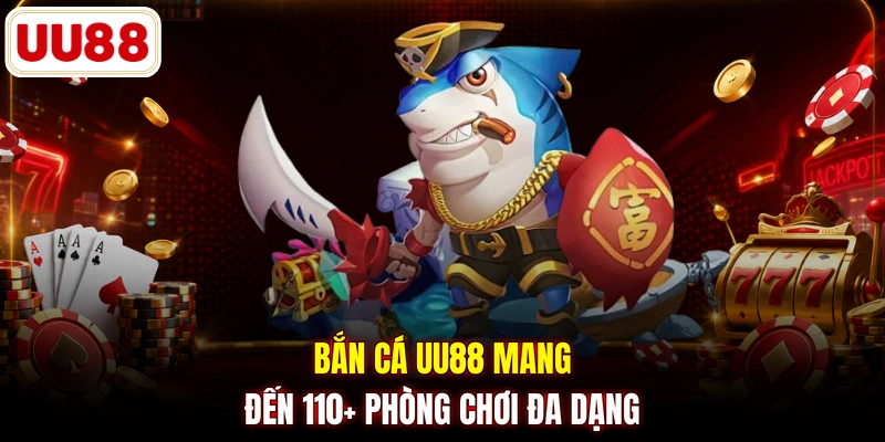 Bắn cá UU88 mang đến 110+ phòng chơi đa dạng 