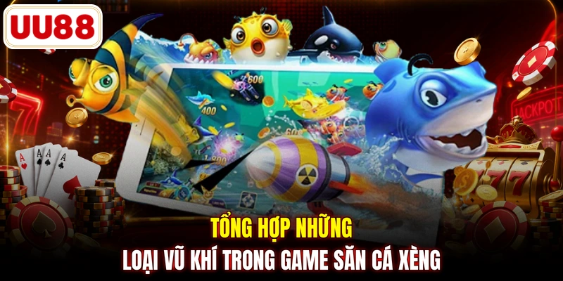Tổng hợp những loại vũ khí trong game săn cá xèng