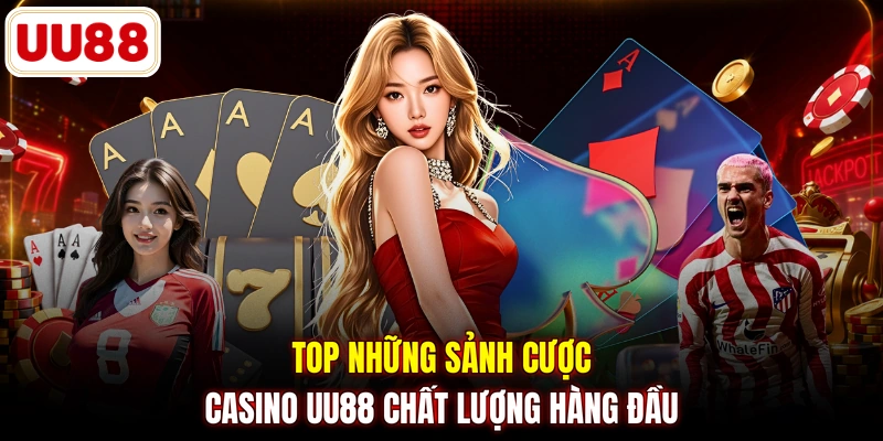 Top những sảnh cược casino UU88 chất lượng hàng đầu